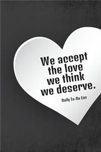 We accept the love we think we deserve Daily To Do List