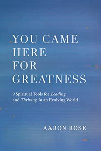 You Came Here for Greatness: Nine Spiritual Tools for Leading, Loving, and Thriving in an Evolving World