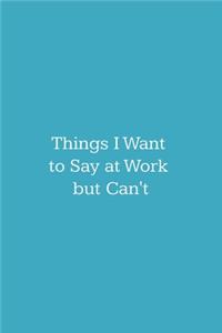 Things I Want To Say at Work But Can't