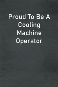 Proud To Be A Cooling Machine Operator
