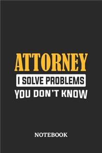 Attorney I Solve Problems You Don't Know Notebook