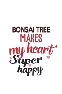 Bonsai Tree Makes My Heart Super Happy Bonsai Tree Lovers Bonsai Tree Obsessed Notebook A beautiful