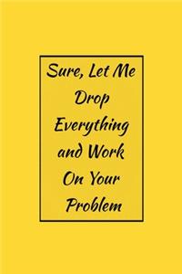 Sure, Let Me Drop Everything and Work On Your Problem