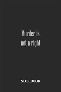 Murder Is Not A Right Notebook