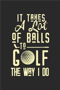 It Takes A Lot Of Balls To Golf The Way I Do