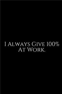 I Always Give 100% At Work