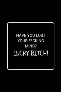 Have You Lost Your F*cking Mind? Lucky Bitch!