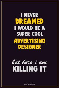 I Never Dreamed I would Be A Super Cool Advertising Designer But Here I Am Killing It