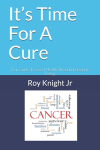 It's Time For A Cure: Your Guide To Good Health Through Ketogenic Living