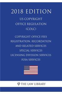 Copyright Office Fees - Registration, Recordation and Related Services - Special Services - Licensing Division Services - Foia Services (U.S. Copyright Office Regulation) (Colc) (2018 Edition)