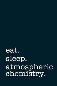 Eat. Sleep. Atmospheric Chemistry. - Lined Notebook