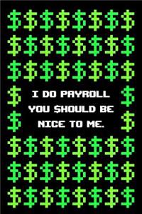 I Do Payroll You Should Be Nice to Me Notebook