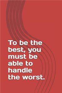 To be the best, you must be able to handle the worst.