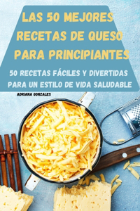 Las 50 Mejores Recetas de Queso Para Principiantes 50 Recetas Fáciles Y Divertidas Para Un Estilo de Vida Saludable