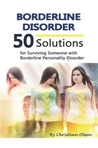 Borderline Disorder: 50 Solutions for Surviving Someone with Borderline Personality Disorder