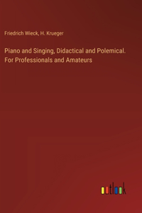 Piano and Singing, Didactical and Polemical. For Professionals and Amateurs