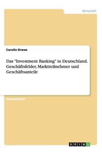 Investment Banking in Deutschland. Geschäftsfelder, Marktteilnehmer und Geschäftsanteile