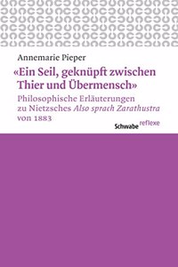 'ein Seil, Geknupft Zwischen Thier Und Ubermensch' Philosophische Erlauterungen Zu Nietzsches 'also Sprach Zarathustra' Von 1883