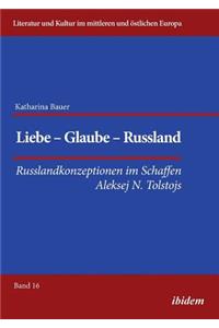 Liebe - Glaube - Russland. Russlandkonzeptionen im Schaffen Aleksej N. Tolstojs