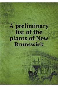 A Preliminary List of the Plants of New Brunswick