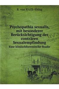 Psychopathia Sexualis, Mit Besonderer Berücksichtigung Der Conträren Sexualempfindung Eine Klinischforensische Studie