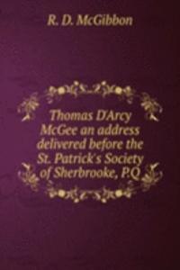 Thomas D'Arcy McGee an address delivered before the St. Patrick's Society of Sherbrooke, P. Q