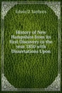 History of New Hampshire from its first Discovery to the year 1830 with Dissertations Upon