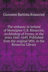 embassy in Ireland of Monsignor G.B. Rinuccini, Archbishop of Fermo, in the years 1645-1649. Published from the original MSS. in the Rinuccini Library