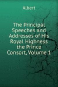Principal Speeches and Addresses of His Royal Highness the Prince Consort, Volume 1