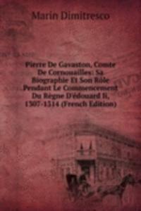 Pierre De Gavaston, Comte De Cornouailles: Sa Biographie Et Son Role Pendant Le Commencement Du Regne D'edouard Ii, 1307-1314 (French Edition)
