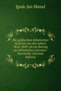 Die gefalschten bohmischen Gedichte aus den Jahren 1816-1849; als ein Beitrag zur bohmischen Literatur-Geschichte (German Edition)