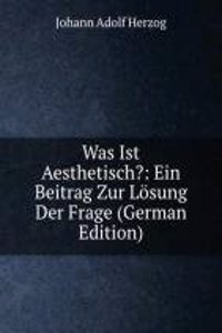 Was Ist Aesthetisch?: Ein Beitrag Zur Losung Der Frage (German Edition)