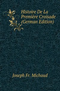 Histoire De La Premiere Croisade (German Edition)