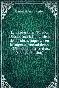 La imprenta en Toledo. Descripcion bibliografica de las obras impresas en la imperial ciudad desde 1483 hasta nuestros dias; (Spanish Edition)
