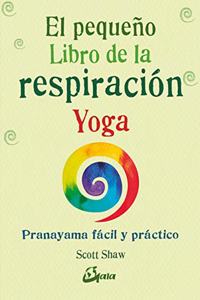 El pequeno libro de la respiracion yoga. Pranayama facil y practico