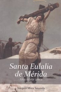 Santa Eulalia de Merida. Una martir unica.: La realidad historica delo ocurrido sobre su vida, martirio y muerte.
