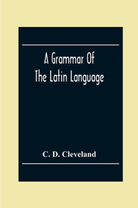 Grammar Of The Latin Language, On The Basis Of The Grammar Of Dr. Alexander Adam Edinburgh