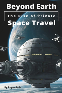 Beyond Earth: The Rise of Private Space Travel: Exploring the Future of Commercial Spaceflight