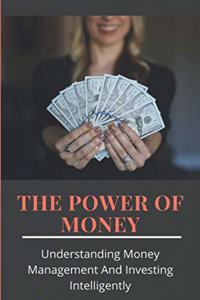 The Power Of Money Understanding Money Management And Investing Intelligently