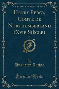 Henry Percy, Comte de Northumberland (Xvie SiÃ¨cle), Vol. 1 (Classic Reprint)