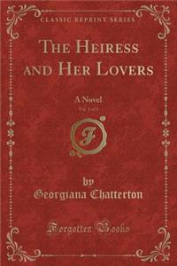 The Heiress and Her Lovers, Vol. 1 of 3: A Novel (Classic Reprint)