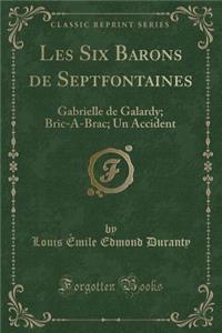 Les Six Barons de Septfontaines: Gabrielle de Galardy; Bric-A-Brac; Un Accident (Classic Reprint)