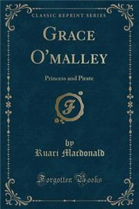 Grace O'Malley: Princess and Pirate (Classic Reprint)