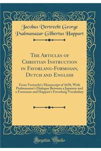 The Articles of Christian Instruction in Favorlang-Formosan, Dutch and English: From Vertrecht's Manuscript of 1650, with Psalmanazar's Dialogue Between a Japanese and a Formosan and Happart's Favorlang Vocabulary (Classic Reprint)