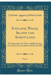 England, Wales, Irland Und Schottland, Vol. 3: Erinnerungen an Natur Und Kunst Aus Einer Reise in Den Jahren 1802 Und 1803 (Classic Reprint)