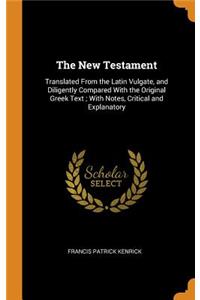 The New Testament: Translated from the Latin Vulgate, and Diligently Compared with the Original Greek Text; With Notes, Critical and Explanatory