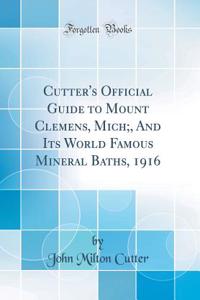 Cutter's Official Guide to Mount Clemens, Mich;, And Its World Famous Mineral Baths, 1916 (Classic Reprint)