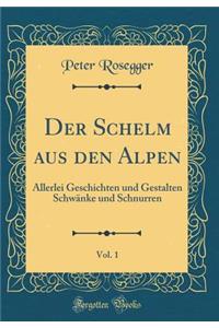 Der Schelm aus den Alpen, Vol. 1: Allerlei Geschichten und Gestalten Schwänke und Schnurren (Classic Reprint)