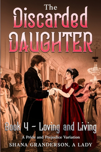 Discarded Daughter Book 4 - Loving and Living: A Pride and Prejudice Variation