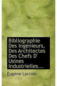Bibliographie Des Ingacnieurs, Des Architectes Des Chefs D' Usines Industrielles...